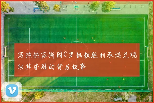 若热热苏斯因C罗执教胜利承诺兑现助其夺冠的背后故事