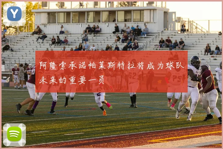 阿隆索承诺帕莱斯特拉将成为球队未来的重要一员