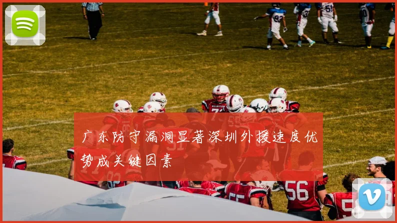广东防守漏洞显著深圳外援速度优势成关键因素