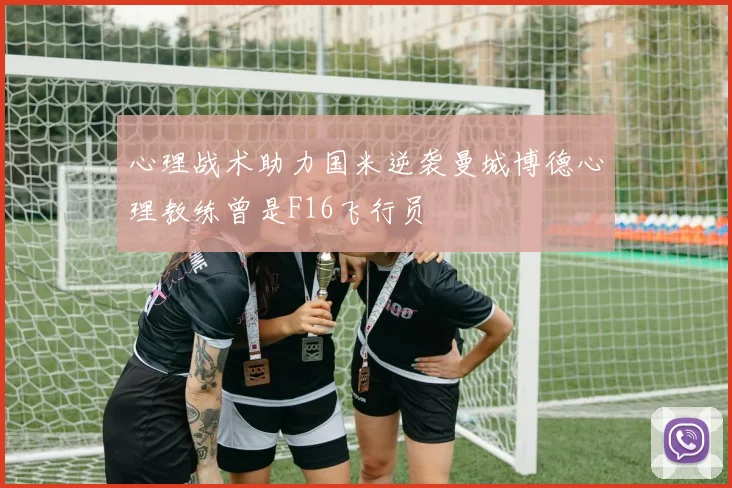 心理战术助力国米逆袭曼城博德心理教练曾是F16飞行员