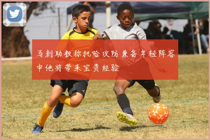 马刺助教称托哈攻防兼备年轻阵容中他将带来宝贵经验
