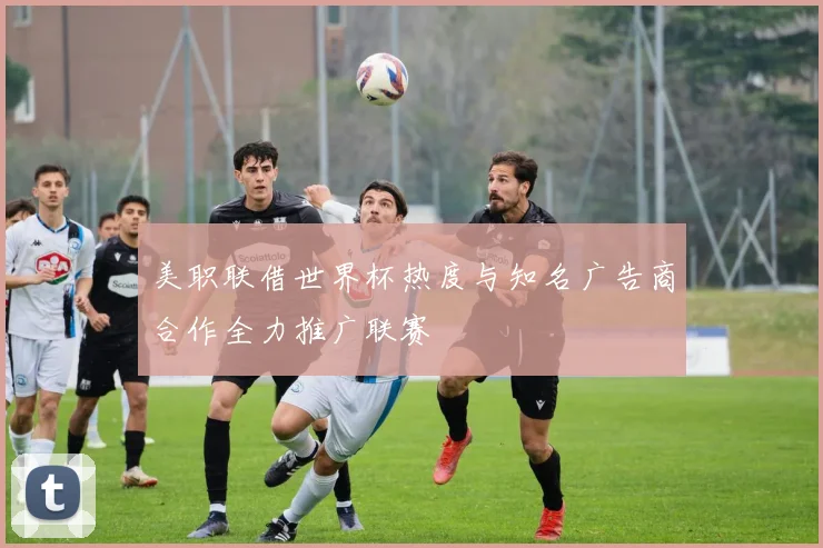 美职联借世界杯热度与知名广告商合作全力推广联赛