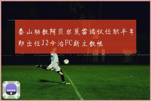泰山助教阿贝尔莫雷诺仅任职半年即出任J2今治FC新主教练