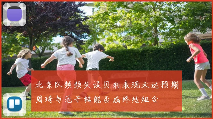 北京队频频失误贝利表现未达预期周琦与范子铭能否成终结组合