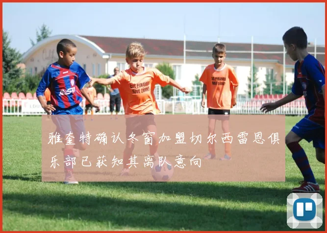 雅奎特确认冬窗加盟切尔西雷恩俱乐部已获知其离队意向