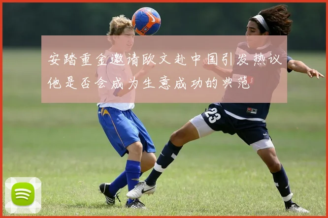 安踏重金邀请欧文赴中国引发热议他是否会成为生意成功的典范