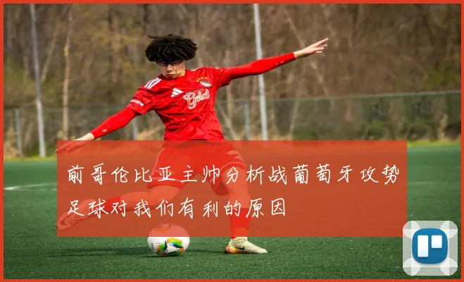 前哥伦比亚主帅分析战葡萄牙攻势足球对我们有利的原因