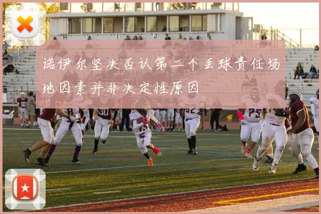 诺伊尔坚决否认第二个丢球责任场地因素并非决定性原因