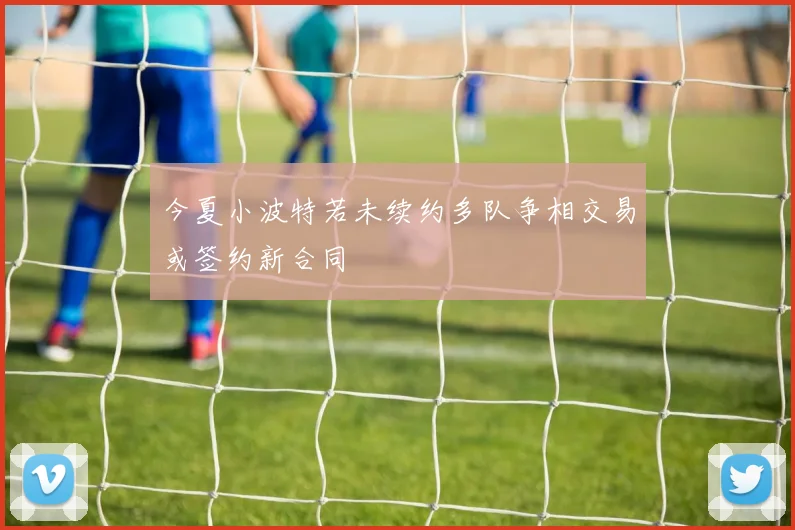 今夏小波特若未续约多队争相交易或签约新合同