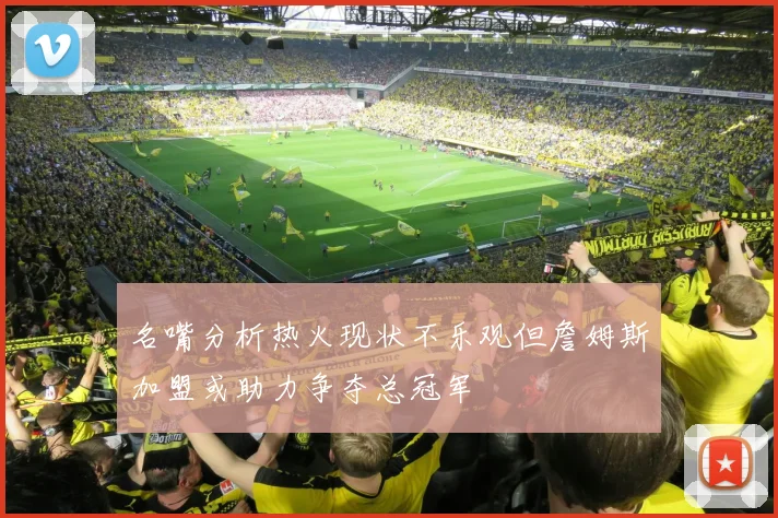 名嘴分析热火现状不乐观但詹姆斯加盟或助力争夺总冠军