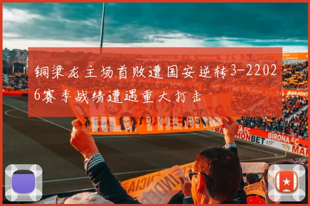铜梁龙主场首败遭国安逆转3-22026赛季战绩遭遇重大打击